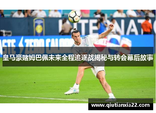 皇马豪赌姆巴佩未来全程追逐战揭秘与转会幕后故事