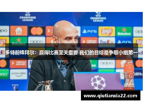 多特前锋拜尔：赢得比赛至关重要 我们的目标是争取小组第一