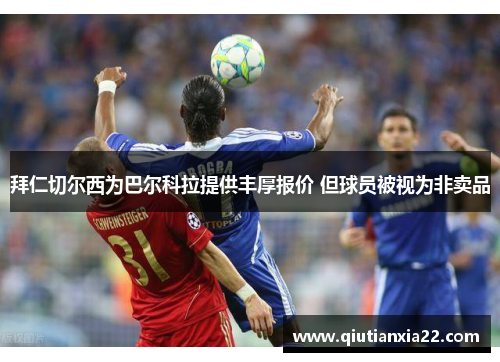 拜仁切尔西为巴尔科拉提供丰厚报价 但球员被视为非卖品