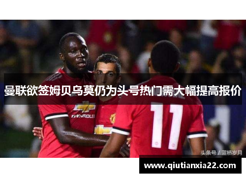 曼联欲签姆贝乌莫仍为头号热门需大幅提高报价
