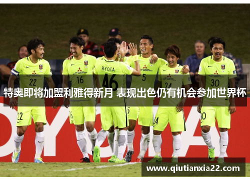 特奥即将加盟利雅得新月 表现出色仍有机会参加世界杯