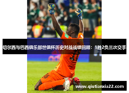 切尔西与巴西俱乐部世俱杯历史对战战绩回顾：1胜2负三次交手