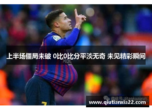 上半场僵局未破 0比0比分平淡无奇 未见精彩瞬间